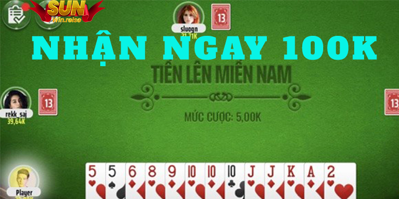Nhận ngay 100k khi chơi tiến lên sunwin